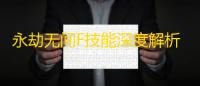 永劫无间F技能深度解析：新手到高手的实战进阶指南